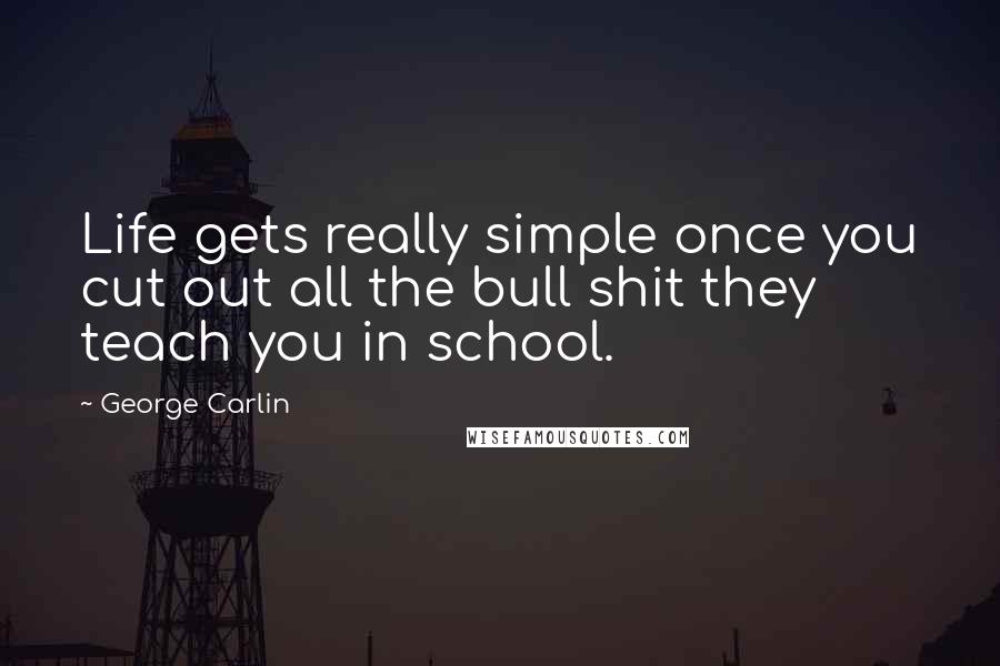 George Carlin Quotes: Life gets really simple once you cut out all the bull shit they teach you in school.