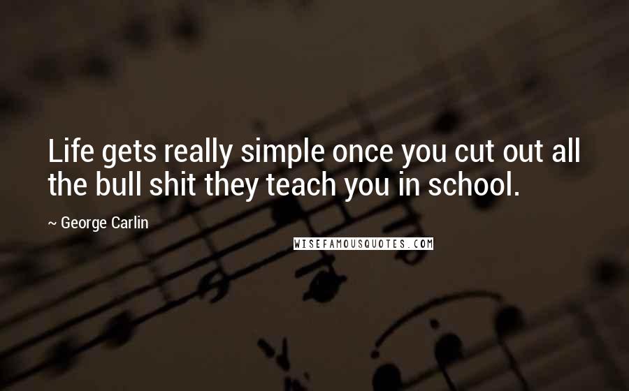 George Carlin Quotes: Life gets really simple once you cut out all the bull shit they teach you in school.