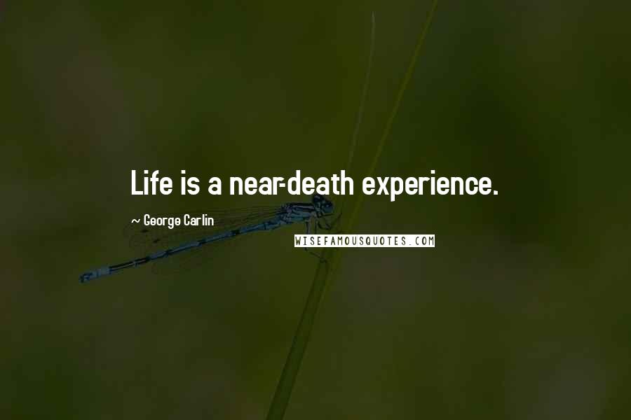 George Carlin Quotes: Life is a near-death experience.