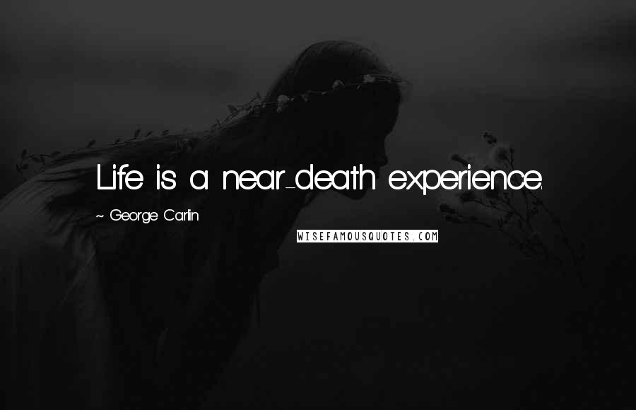 George Carlin Quotes: Life is a near-death experience.