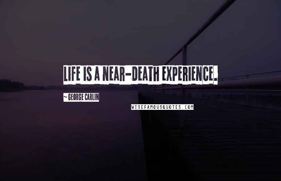 George Carlin Quotes: Life is a near-death experience.