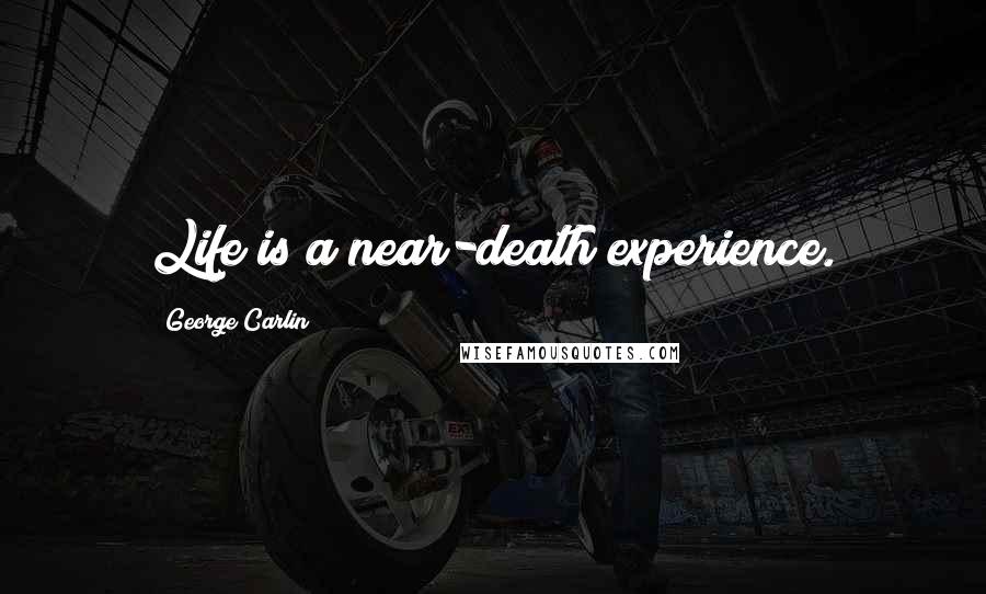 George Carlin Quotes: Life is a near-death experience.