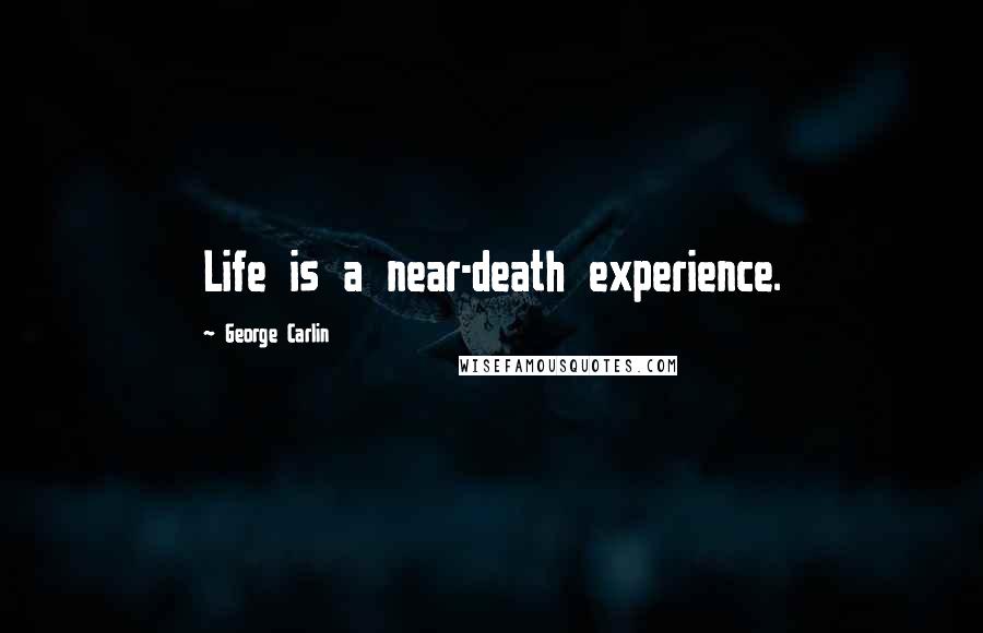 George Carlin Quotes: Life is a near-death experience.