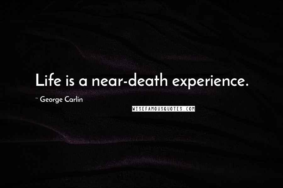 George Carlin Quotes: Life is a near-death experience.