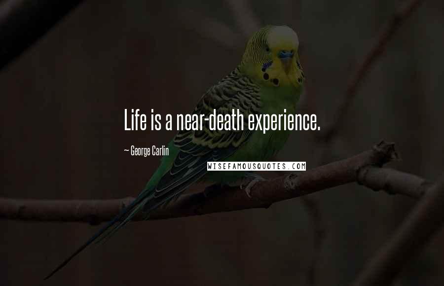 George Carlin Quotes: Life is a near-death experience.