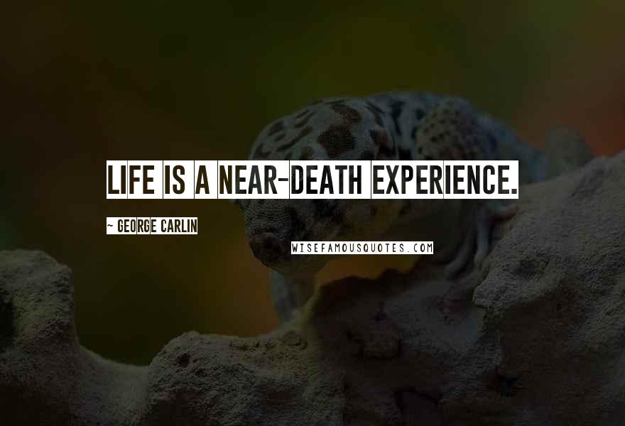 George Carlin Quotes: Life is a near-death experience.