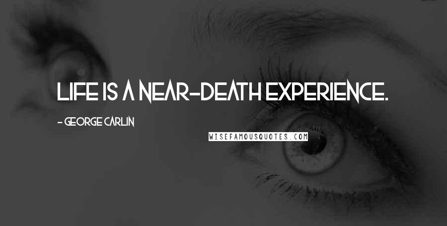 George Carlin Quotes: Life is a near-death experience.