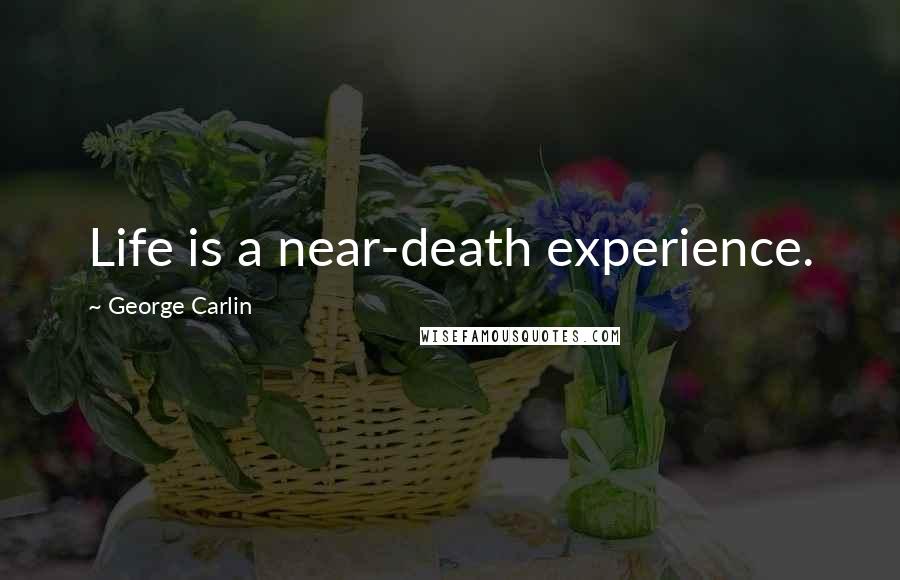 George Carlin Quotes: Life is a near-death experience.