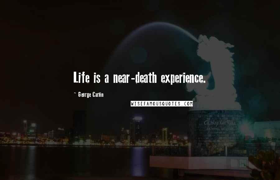 George Carlin Quotes: Life is a near-death experience.