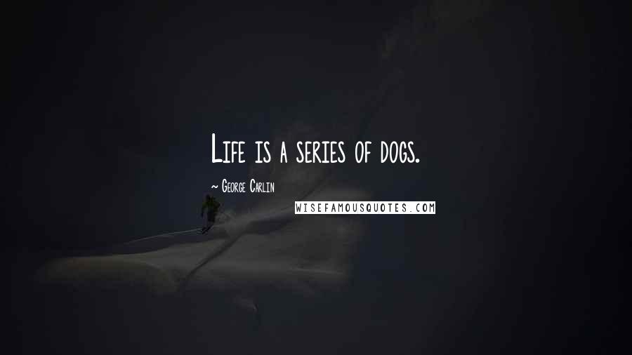 George Carlin Quotes: Life is a series of dogs.