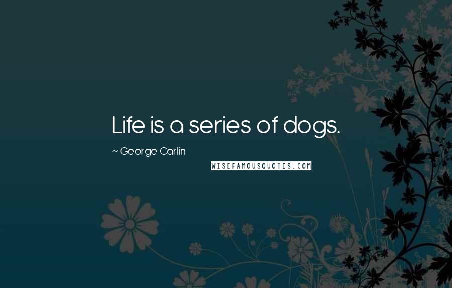 George Carlin Quotes: Life is a series of dogs.