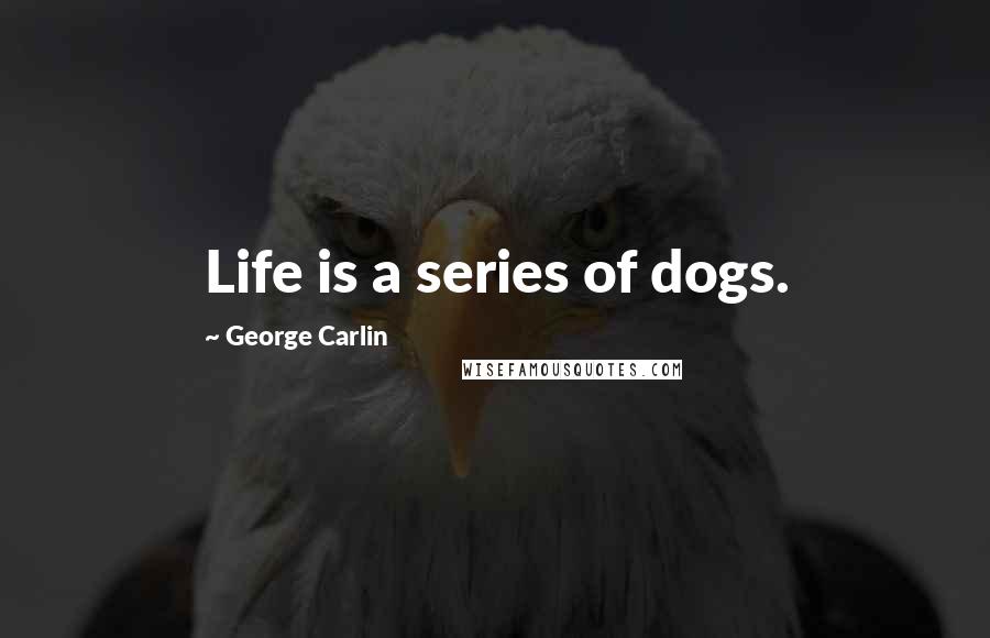 George Carlin Quotes: Life is a series of dogs.