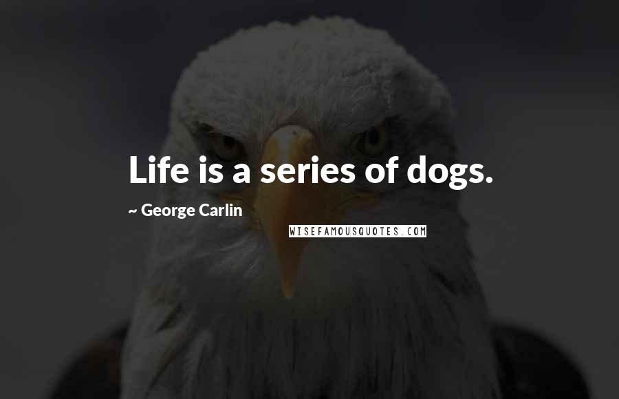 George Carlin Quotes: Life is a series of dogs.