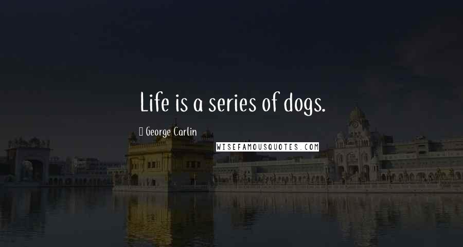 George Carlin Quotes: Life is a series of dogs.