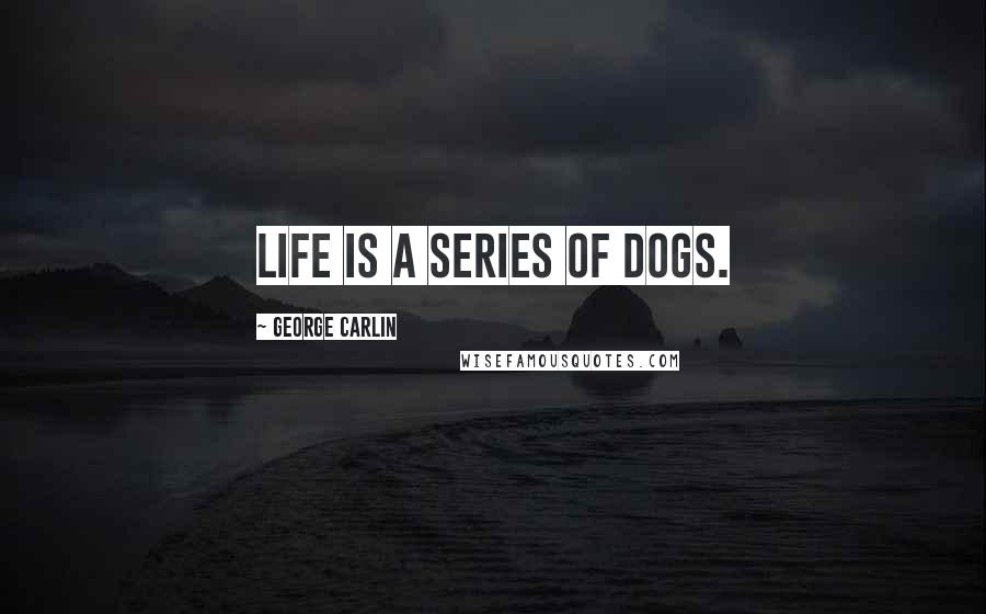 George Carlin Quotes: Life is a series of dogs.