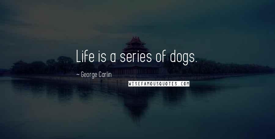 George Carlin Quotes: Life is a series of dogs.