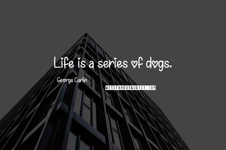 George Carlin Quotes: Life is a series of dogs.