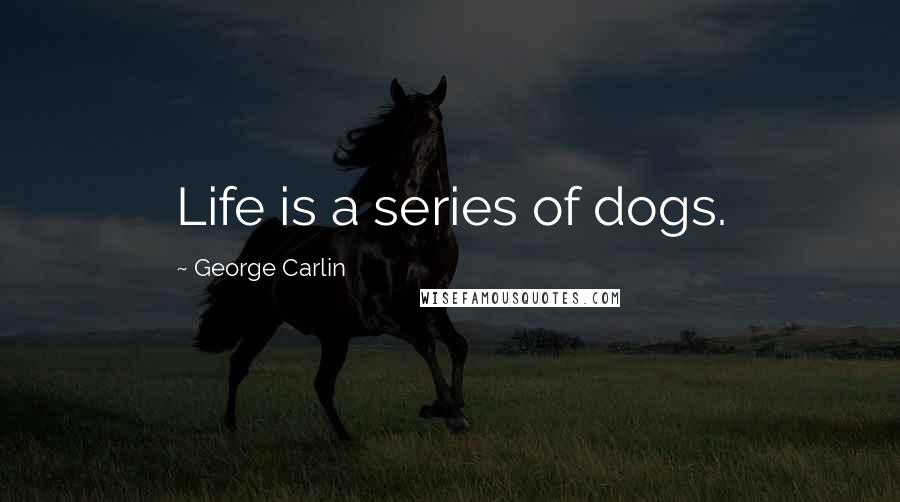 George Carlin Quotes: Life is a series of dogs.