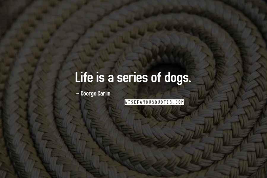 George Carlin Quotes: Life is a series of dogs.