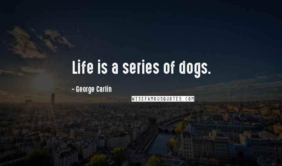 George Carlin Quotes: Life is a series of dogs.