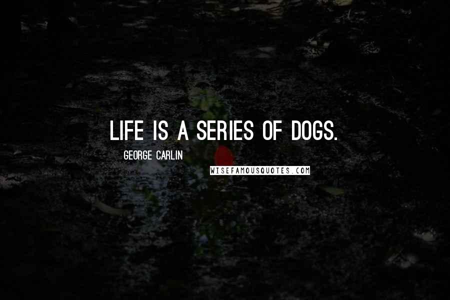 George Carlin Quotes: Life is a series of dogs.