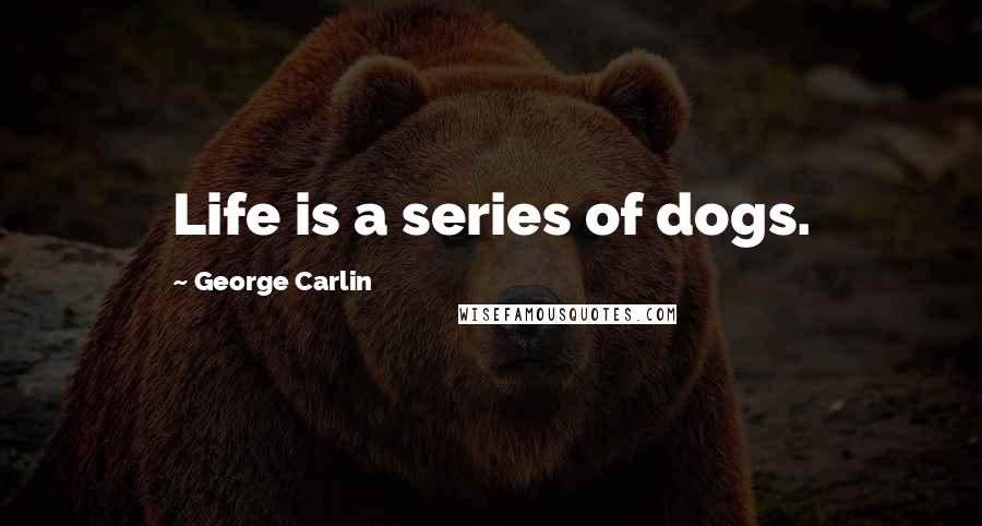 George Carlin Quotes: Life is a series of dogs.