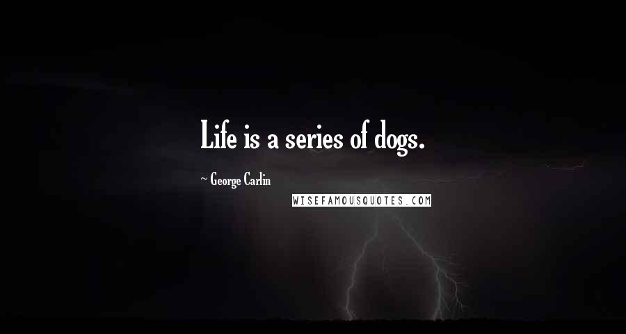 George Carlin Quotes: Life is a series of dogs.