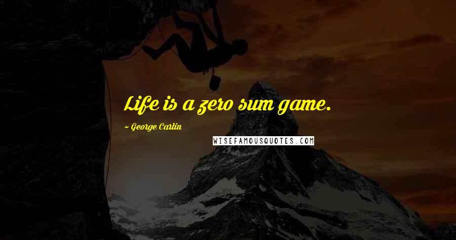 George Carlin Quotes: Life is a zero sum game.