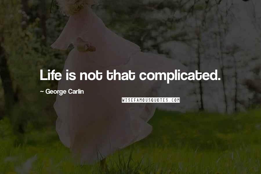 George Carlin Quotes: Life is not that complicated.