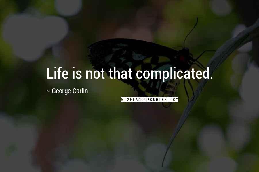 George Carlin Quotes: Life is not that complicated.