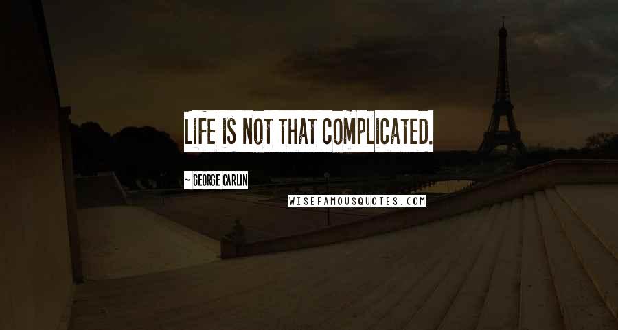 George Carlin Quotes: Life is not that complicated.