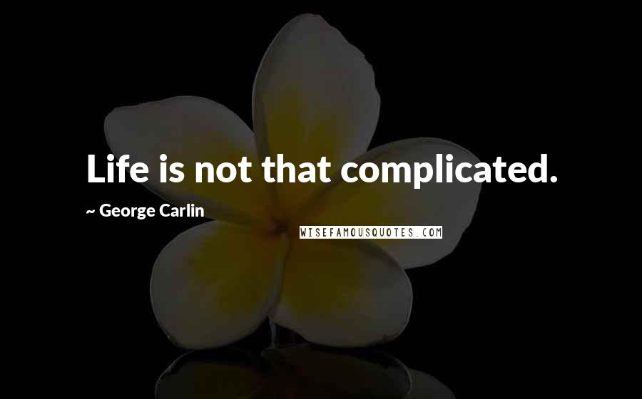 George Carlin Quotes: Life is not that complicated.