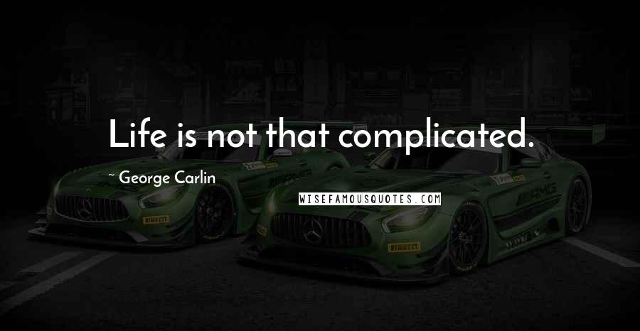 George Carlin Quotes: Life is not that complicated.