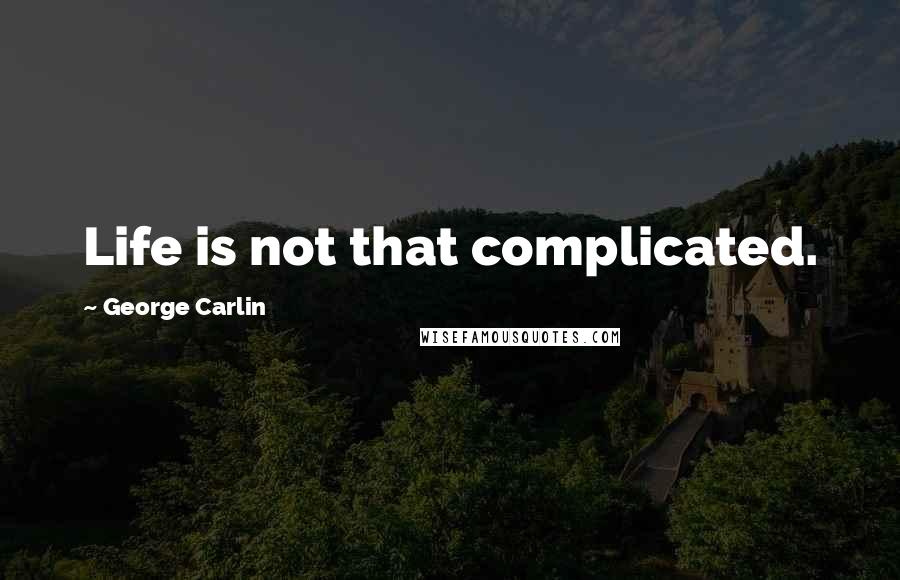 George Carlin Quotes: Life is not that complicated.