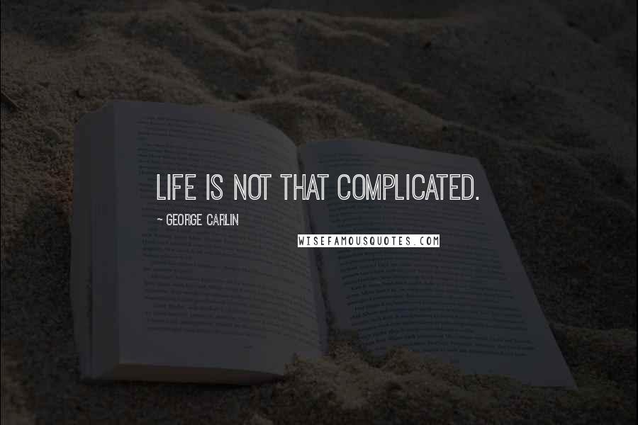 George Carlin Quotes: Life is not that complicated.