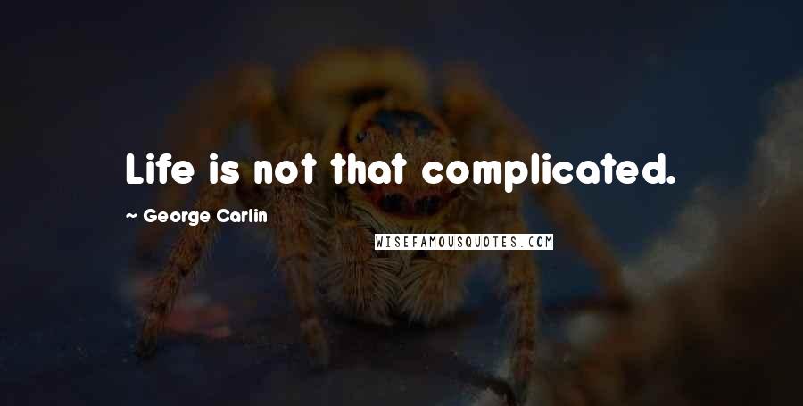 George Carlin Quotes: Life is not that complicated.