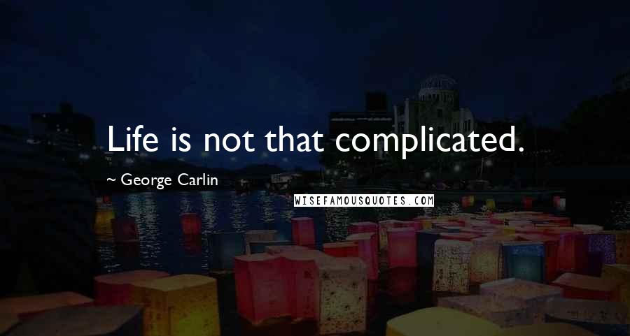 George Carlin Quotes: Life is not that complicated.