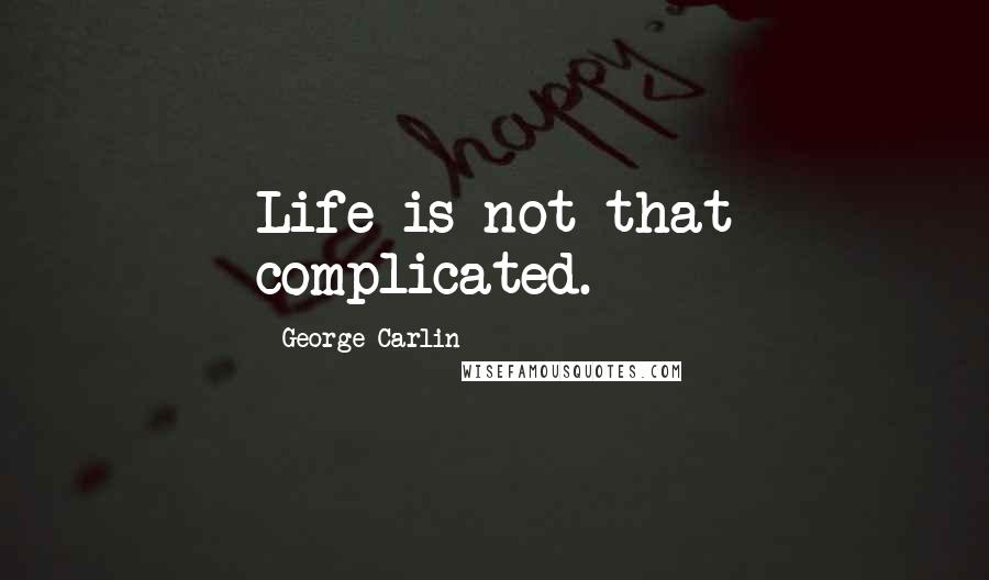 George Carlin Quotes: Life is not that complicated.