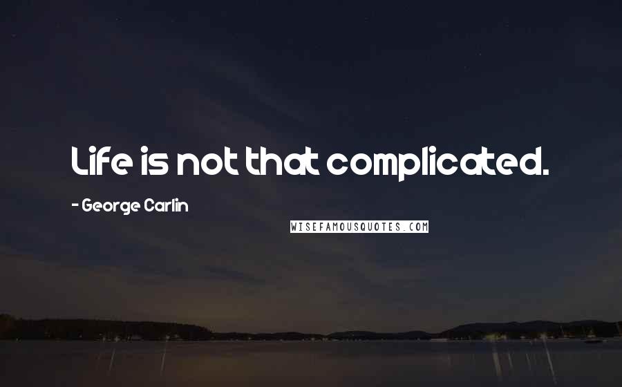George Carlin Quotes: Life is not that complicated.