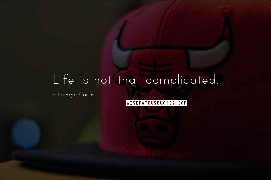 George Carlin Quotes: Life is not that complicated.