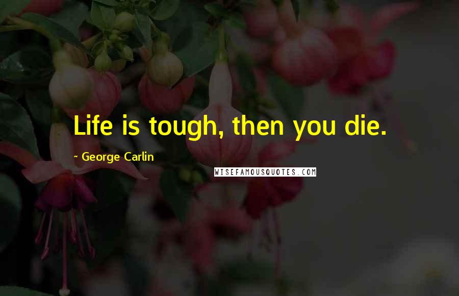 George Carlin Quotes: Life is tough, then you die.