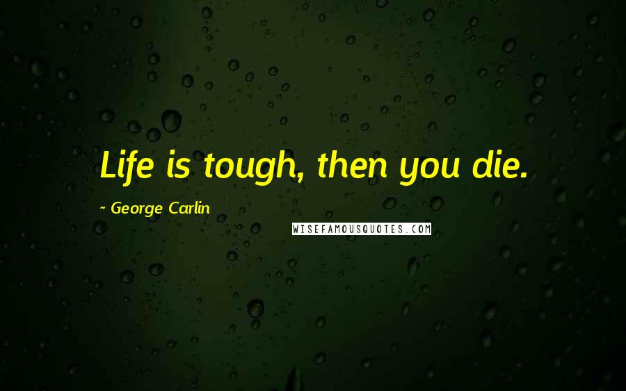 George Carlin Quotes: Life is tough, then you die.