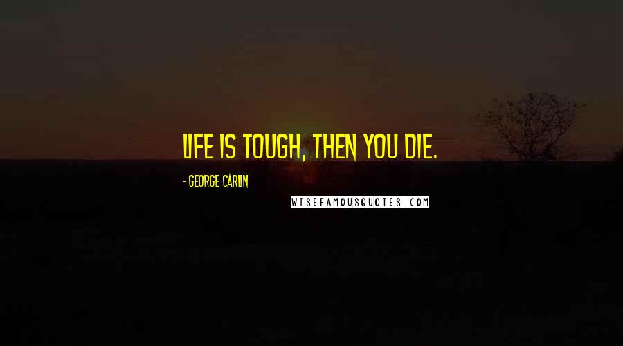 George Carlin Quotes: Life is tough, then you die.