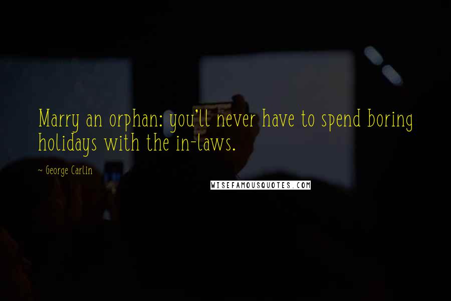 George Carlin Quotes: Marry an orphan: you'll never have to spend boring holidays with the in-laws.