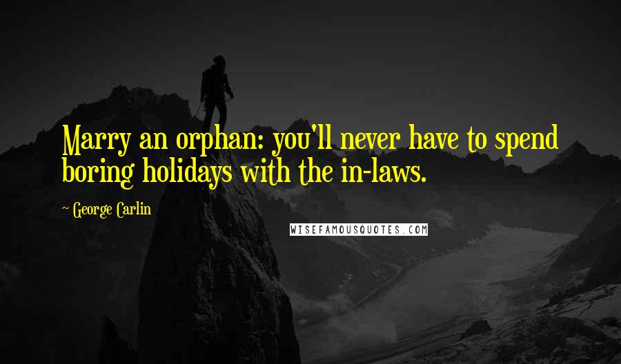 George Carlin Quotes: Marry an orphan: you'll never have to spend boring holidays with the in-laws.