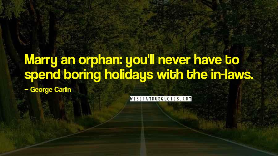 George Carlin Quotes: Marry an orphan: you'll never have to spend boring holidays with the in-laws.