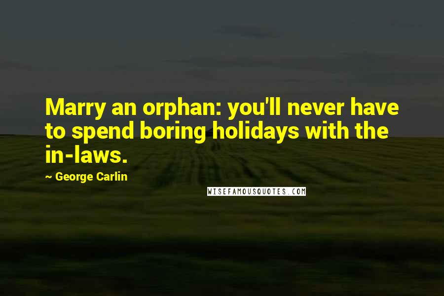 George Carlin Quotes: Marry an orphan: you'll never have to spend boring holidays with the in-laws.