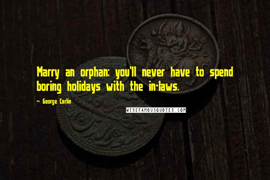 George Carlin Quotes: Marry an orphan: you'll never have to spend boring holidays with the in-laws.