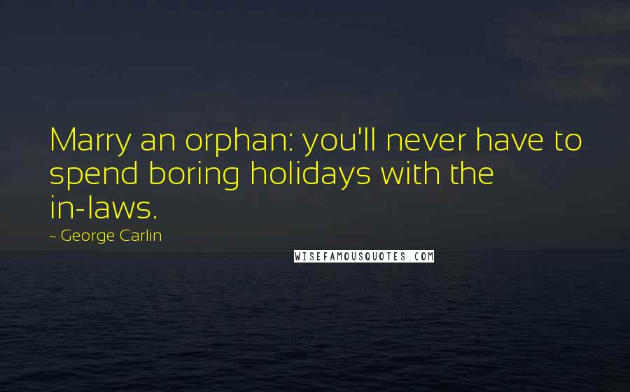 George Carlin Quotes: Marry an orphan: you'll never have to spend boring holidays with the in-laws.