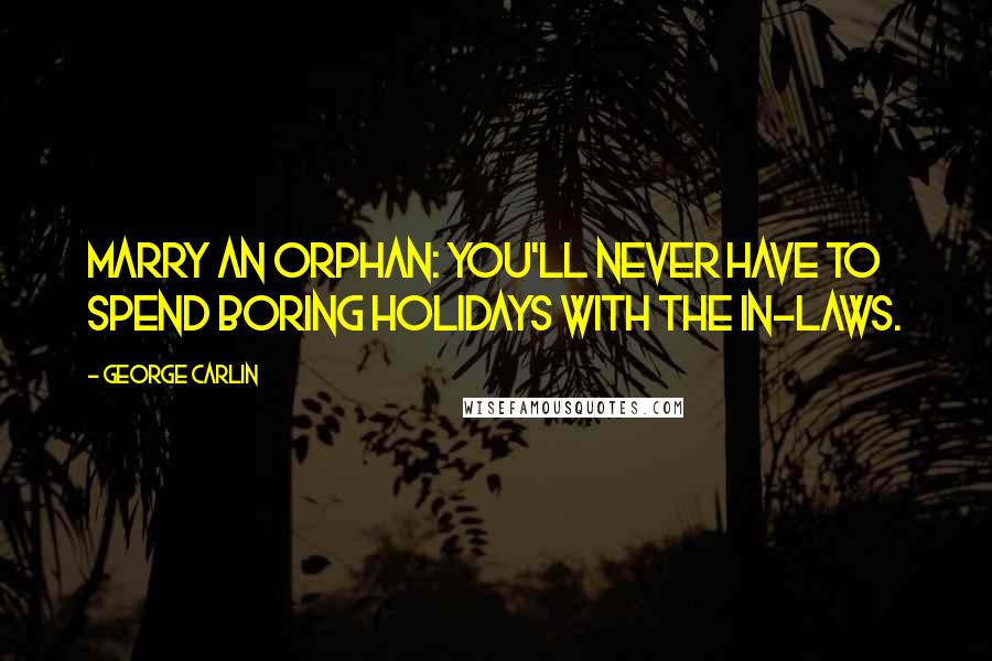 George Carlin Quotes: Marry an orphan: you'll never have to spend boring holidays with the in-laws.